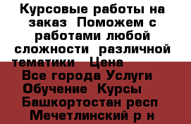 Курсовые работы на заказ. Поможем с работами любой сложности, различной тематики › Цена ­ 1 800 - Все города Услуги » Обучение. Курсы   . Башкортостан респ.,Мечетлинский р-н